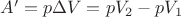 $A'=p\Delta V=p V_{2} - p V_{1}$