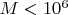 $M<10^6$