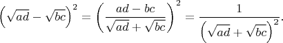 $\left ( \sqrt{ad}-\sqrt{bc} \right )^2=\left ( \dfrac{ad-bc}{\sqrt{ad}+\sqrt{bc}} \right )^2=\dfrac{1}{\left ( \sqrt{ad}+\sqrt{bc} \right )^2}.$