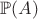 $\mathbb{P}(A)$