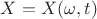 $X=X(\omega,t)$