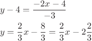 \[
\begin{gathered}
  y - 4 = \frac{{ - 2x - 4}}
{{ - 3}} \hfill \\
  y = \frac{2}
{3}x - \frac{8}
{3} = \frac{2}
{3}x - 2\frac{2}
{3} \hfill \\ 
\end{gathered} 
\]