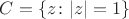 $C=\{z\colon |z|=1\}$