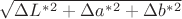 $\sqrt{\Delta L^*^2 + \Delta a^*^2 + \Delta b^*^2}$