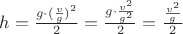 $h=\frac{g \cdot (\frac{v}{g})^2}{2}=\frac{g \cdot \frac{v^2}{g^2}}{2}=\frac{\frac{v^2}{g}}{2}$