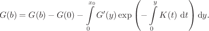 $$
G(b) = G(b) - G(0) - \int \limits_0^{x_0} G'(y) \exp \left(- \int \limits_0^y K(t) \ \mathrm dt \right) \mathrm dy.
$$