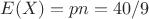 $E(X) = pn = 40/9$