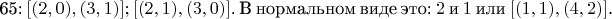 65: $[(2, 0), (3, 1)]; [(2, 1), (3, 0)]$. В нормальном виде это: $2$ и $1$ или $[(1, 1), (4, 2)]$.