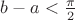 $b-a<{\pi\over2}$