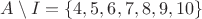 $A \setminus I = \left\{ 4,5,6,7,8,9,10 \right\}$