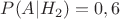$P(A|H_2)=0,6$ $P(A|H_2)=0,6$