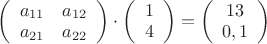 $\left(\begin{array}{cc}
a_{11} & a_{12}\\
a_{21} & a_{22}\\ 
\end{array}\right)\cdot \left(\begin{array}{c}1 \\
4\\
\end{array}\right)= \left(\begin{array}{c} 13 \\
0,1 \\
\end{array}\right)$