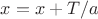 $x=x+T/a$