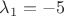 $\lambda_1=-5$