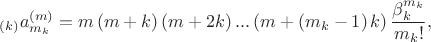$$_{\left( k \right)}a_{{{m}_{k}}}^{\left( m \right)}=m\left( m+k \right)\left( m+2k \right)...\left( m+\left( {{m}_{k}}-1 \right)k \right)\frac{\beta _{k}^{{{m}_{k}}}}{{{m}_{k}}!},$$