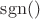 $\operatorname{sgn}()$