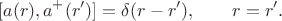 $$[a(r),a^+(r')]=\delta(r-r'),\qquad r=r'.$$