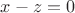 $x - z = 0$