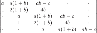 \[\begin{vmatrix}
    a & a(1+b)& ab-c   &\cdot    &\cdot\\
    1 & 2(1+b)& 4b     &\cdot    &\cdot\\
\cdot & a     & a(1+b) & ab-c    &\cdot\\
\cdot & 1     & 2(1+b) & 4b      &\cdot\\
\cdot & \cdot & a      & a(1+b)  &  ab-c \\ 
\end{vmatrix}
\]