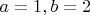 $a=1,b=2$