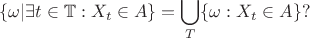 $$
\{\omega|\exists t\in \mathbb T: X_t\in A\} = \bigcup\limits_\mahbb{T}\{\omega:X_t\in A\}?
$$