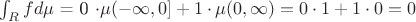 $\int_{R} f  d\mu$ = 0 \cdot \mu(-\infty, 0] + 1 \cdot \mu(0, \infty) = 0 \cdot 1 + 1 \cdot 0 = 0
