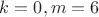 $k=0, m=6$