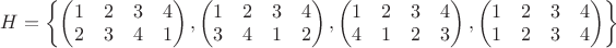 $H=\left\{ \begin{pmatrix} 1 & 2 & 3 & 4 \\ 2 & 3 & 4 & 1 \end{pmatrix},\begin{pmatrix} 1 & 2 & 3 & 4 \\ 3 & 4 & 1 & 2 \end{pmatrix},\begin{pmatrix} 1 & 2 & 3 & 4 \\ 4 & 1 & 2 & 3 \end{pmatrix},\begin{pmatrix} 1 & 2 & 3 & 4 \\ 1 & 2 & 3 & 4 \end{pmatrix} \right\}$