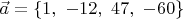 $$\vec{a}=\{1,\ -12,\ 47,\ -60\}$$