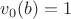 $v_0(b)=1$