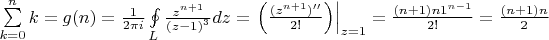 $\[\sum\limits_{k = 0}^n k  = g(n) = \frac{1}{{2\pi i}}\oint\limits_L {\frac{{{z^{n + 1}}}}{{{{(z - 1)}^3}}}dz}  = {\left. {\left( {\frac{{({z^{n + 1}})''}}{{2!}}} \right)} \right|_{z = 1}} = \frac{{(n + 1)n{1^{n - 1}}}}{{2!}} = \frac{{(n + 1)n}}{2}\]$