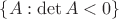 $\{A: \det A<0\}$