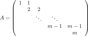$A=\left (\begin{array}{cccccc}
1&1\\
&2&2\\
&&\ddots&\ddots\\
&&&m-1&m-1\\
&&&&m\\
\end{array}\right)$