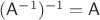$(\mathsf A^{-1})^{-1}=\mathsf A$