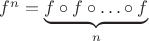 $f^n=\underbrace{f\circ f\circ\ldots\circ f}_n$