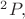 $^2P,$