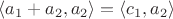 $\langle a_1+a_2,a_2\rangle=\langle c_1,a_2\rangle$