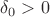 $\delta_0>0$