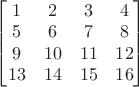 $\begin{bmatrix}1&2&3&4\\5&6&7&8\\9&10&11&12\\13&14&15&16\end{bmatrix}$