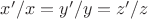 $x'/x = y'/y = z'/z$ $x'/x = y'/y = z'/z$