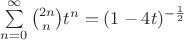 $\sum\limits_{n=0}^{\infty} \binom{2n}{n}t^n=(1-4t)^{-\frac{1}{2}}$