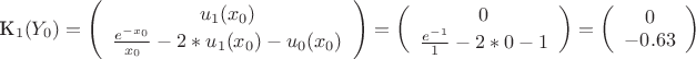 \mathbf{K_{1}(Y_{0})} =
\left( \begin{array}{ccc}
u_{1}(x_{0}) \\
\frac{e^{-x_{0}}}{x_{0}}} - 2*u_{1}(x_{0}) - u_{0}(x_{0}) \\
\end{array} \right) =
\left( \begin{array}{ccc}
0 \\
\frac{e^{-1}}{1}} - 2*0 - 1\\
\end{array} \right)
=
\left( \begin{array}{ccc}
0 \\
-0.63 \\
\end{array} \right)
$$