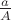 $\frac{a}{A}$