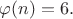 $\varphi(n)=6.$