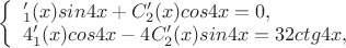 $\left\{ \begin{array}{l}С'_1(x)sin4x+C'_2(x)cos4x = 0,\\
4С'_1(x)cos4x-4C'_2(x)sin4x = 32ctg4x,
\end{array} \right$