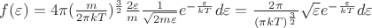 $\[f(\varepsilon ) = 4\pi {(\frac{m}{{2\pi kT}})^{\frac{3}{2}}}\frac{{2\varepsilon }}{m}\frac{1}{{\sqrt {2m\varepsilon } }}{e^{ - \frac{\varepsilon }{{kT}}}}d\varepsilon  = \frac{{2\pi }}{{{{(\pi kT)}^{\frac{3}{2}}}}}\sqrt \varepsilon  {e^{ - \frac{\varepsilon }{{kT}}}}d\varepsilon \]$