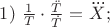 $1)\ \frac{1}{T}\cdot\frac{ \ddot{T}}{\dot{T}}=\dddot{X};$