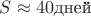 $S\approx 40\text {дней}$