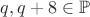 $q,q+8\in\mathbb{P}$