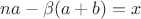 $na-\beta(a+ b)=x$